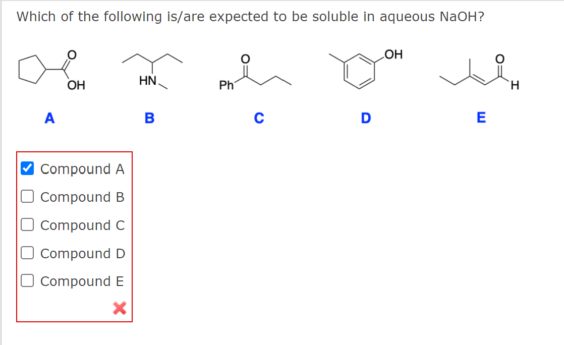 Which of the following is/are expected to be soluble in aqueous NaOH?
HO
OH
HN
Ph
A
B
E
Compound A
O Compound B
Compound C
Compound D
Compound E
