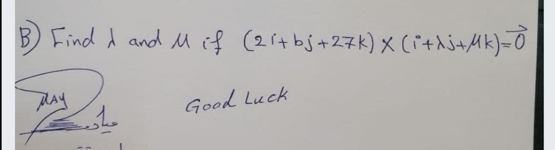 Find d and M iff (2 it bj+27k) X(i+hi+Mk)=0
Good Luck
