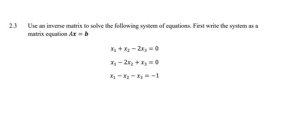 2.3
Use an inverse matrix to solve the following system of equations. First write the system as a
matrix equation Ax = b
x₁ + x₂ - 2x3 = 0
x₁2x₂ + x3 = 0
X1 X2 X3 = -1