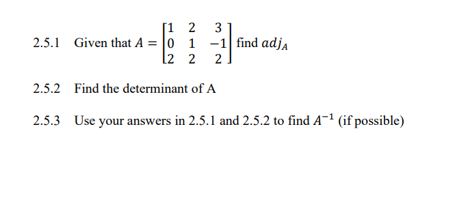 [1
2.5.1 Given that A = 0
L2
2
1
2 2
2.5.2 Find the determinant of A
2.5.3 Use your answers in 2.5.1 and 2.5.2 to find A-¹ (if possible)
3
-1 find adja
