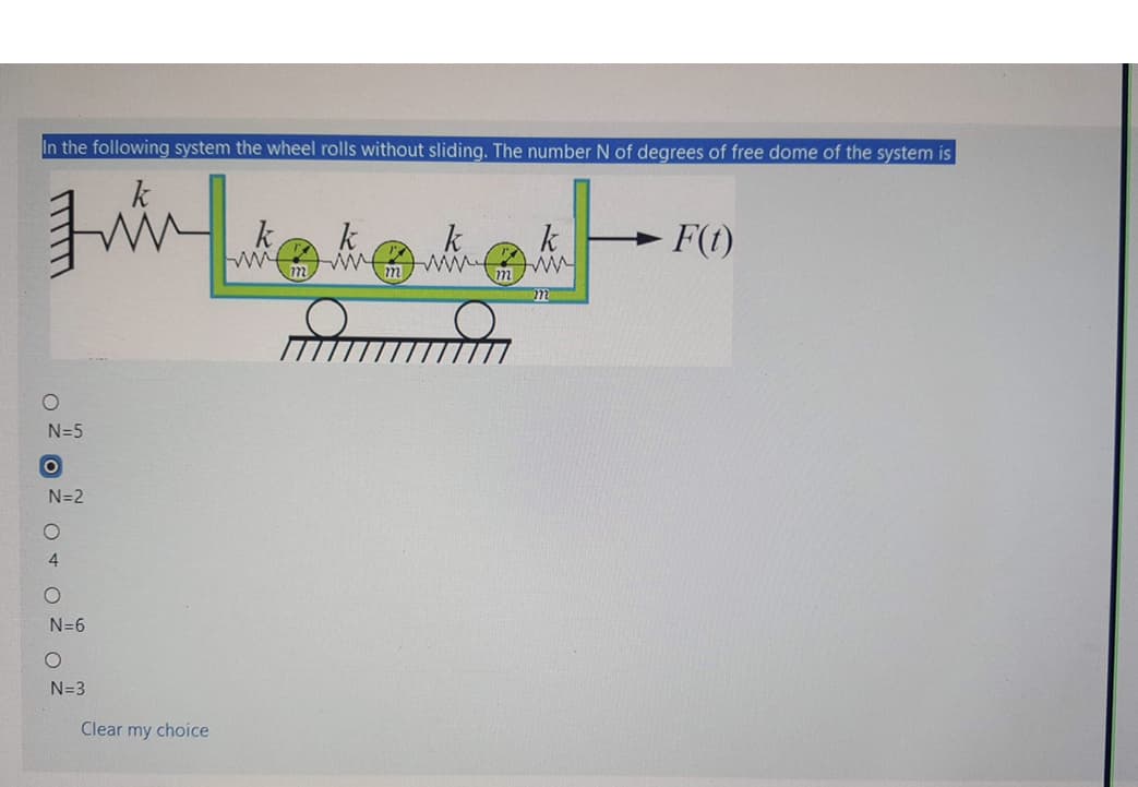 In the following system the wheel rolls without sliding. The number N of degrees of free dome of the system is
k.
k
k
k
F(t)
m
m
N=5
N=2
N=6
N=3
Clear my choice
