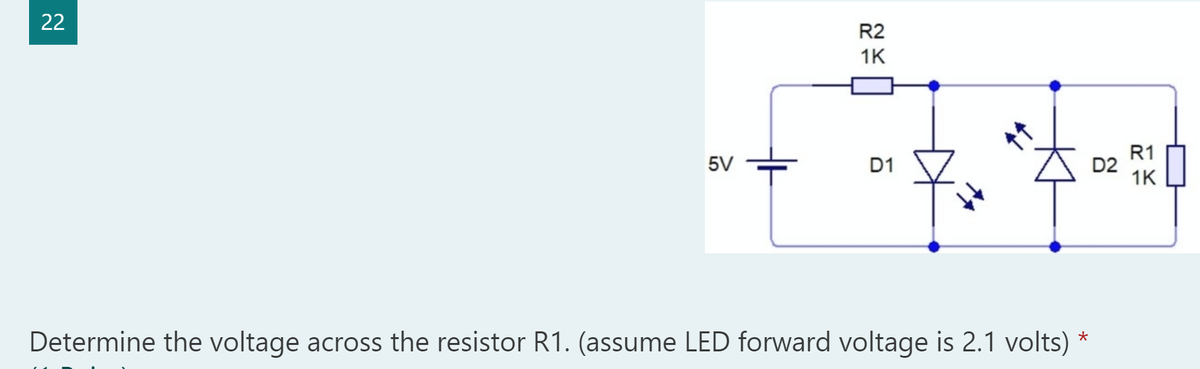 22
R2
1K
R1
D2
1K
5V
D1
Determine the voltage across the resistor R1. (assume LED forward voltage is 2.1 volts)
