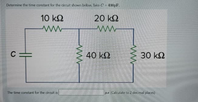 Determine the time constant for the circuit shown below. Take C= 400pF.
E
10 ΚΩ
20 ΚΩ
www
Μ
C =
40 ΚΩ
The time constant for the circuit is
Μ
30 ΚΩ
ps (Calculate to 2 decimal places)