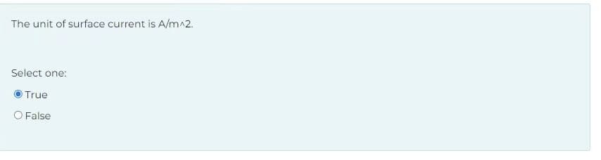 The unit of surface current is A/m^2.
Select one:
True
O False
