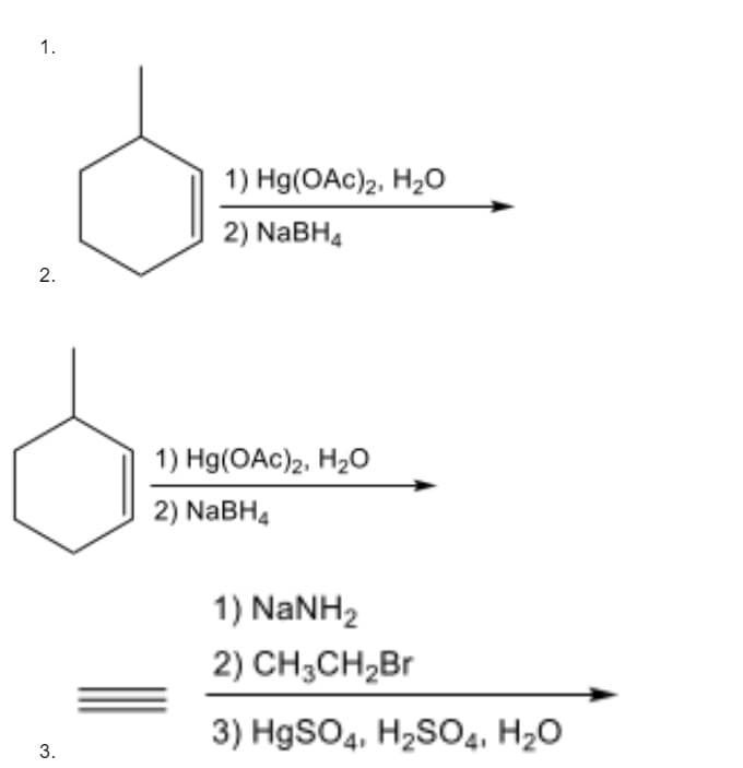 1.
1) Hg(OAc)2, H20
2) NaBH4
1) Hg(OAc)2, H20
2) NABH4
1) NaNH2
2) CH3CH,Br
3) HgSO4, H2SO4, H20
3.
2.
