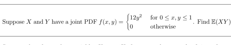 Suppose X and Y have a joint PDF f(x, y)
=
12y2 for 0x, y ≤ 1
otherwise
.
Find E(XY)