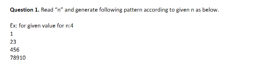 Question 1. Read "n" and generate following pattern according to given n as below.
Ex: for given value for n:4
1
23
456
78910