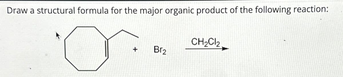 Draw a structural formula for the major organic product of the following reaction:
+
Br₂
CH₂Cl2
