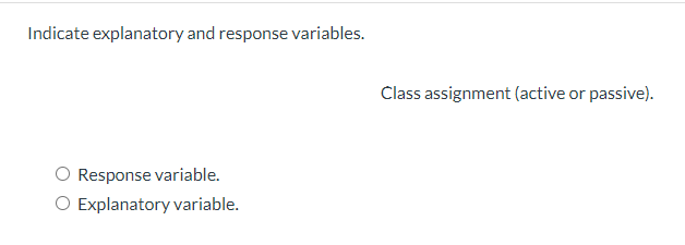 Indicate explanatory and response variables.
Response variable.
O Explanatory variable.
Class assignment (active or passive).