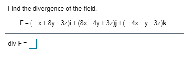 Find the divergence of the field.
F= (-x+8y - 3z)i + (8x- 4y + 3z)j + (- 4x-y- 3z)k
div F=
