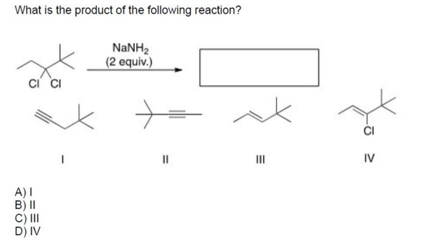 What is the product of the following reaction?
NANH2
(2 equiv.)
CI CI
CI
II
III
IV
A) I
B) I|
C) II
D) IV
