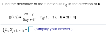 Find the derivative of the function at P, in the direction of u.
2х- у
g(x.y) =-
5ху + 6'
Po(1, - 1), u= 3i + 4j
(Pu9) (1, - 1) =L (Simplify your answer.)
