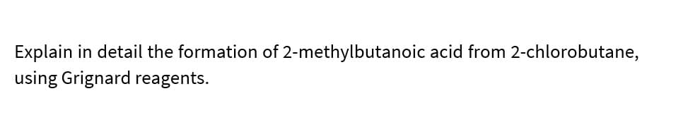 Explain in detail the formation of 2-methylbutanoic acid from 2-chlorobutane,
using Grignard reagents.