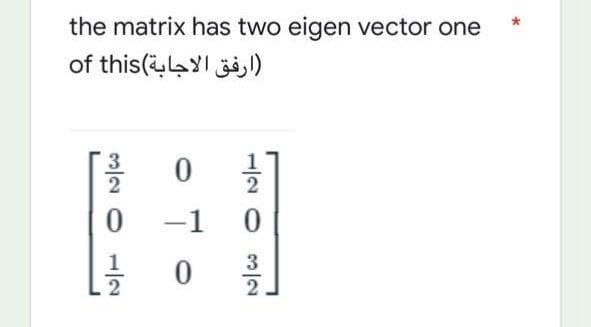the matrix has two eigen vector one
(ارفق الاجابة)of this
3
0
1
12032
0
-1 0
0
