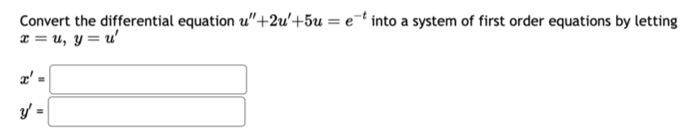 Convert the differential equation u"+2u'+5u = et into a system of first order equations by letting
x = u, y=u'
x' =
y'