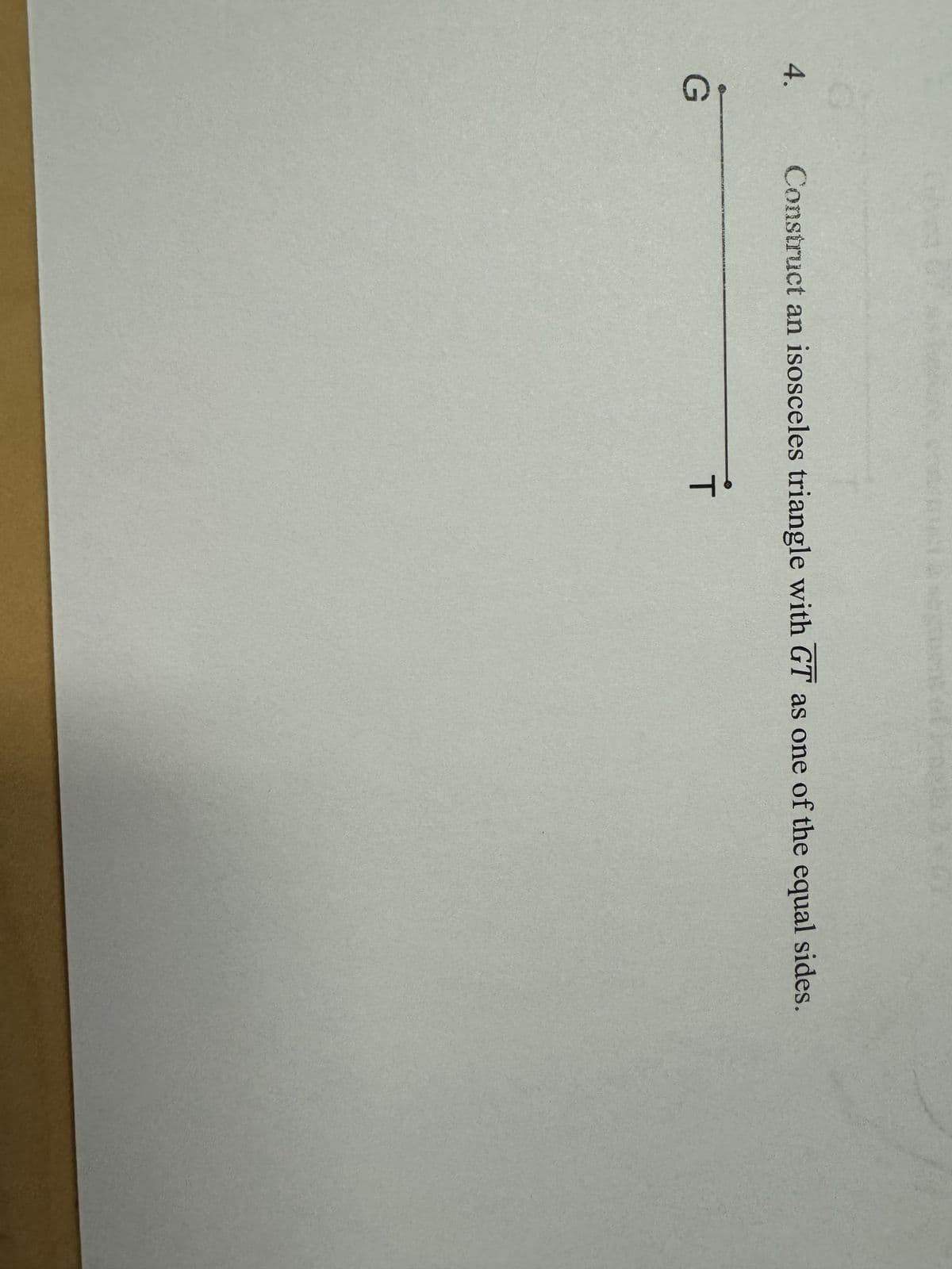 4.
G
Construct an isosceles triangle with GT as one of the equal sides.
T