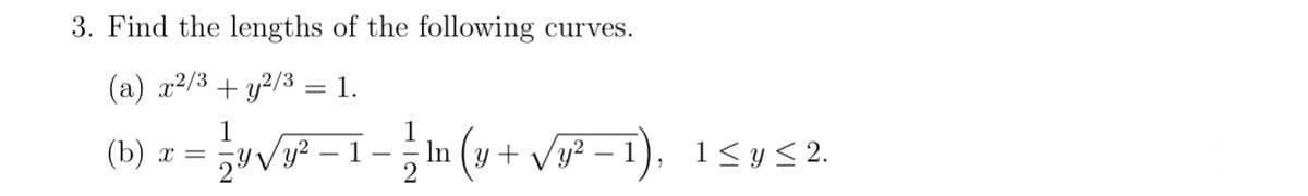 3. Find the lengths of the following curves.
(a) x²/3 + y²/3 = 1.
+²√y√/y² − 1 − ²⁄mn (y + √√y² − 1), 1≤y≤2.
In
-
2
(b) x =