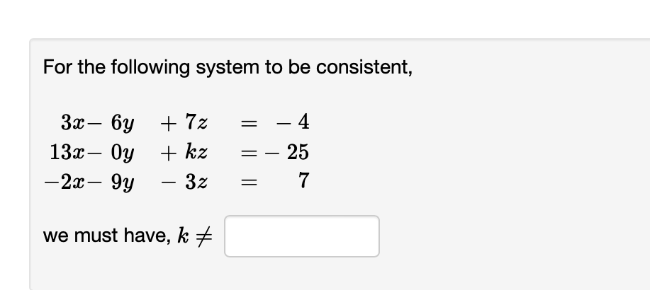 For the following system to be consistent,
3x- бу + 72
13x Oy + kz
-2x-9y
3z
we must have, k‡
=
4
25
7