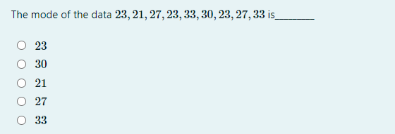 The mode of the data 23, 21, 27, 23, 33, 30, 23, 27, 33 is_
23
30
O 21
27
33
