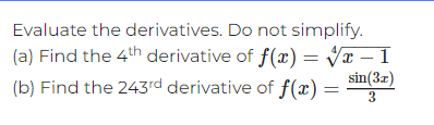 Evaluate the derivatives. Do not simplify.
(a) Find the 4th derivative of f(x)=√x – 1
sin(3x)
(b) Find the 243rd derivative of f(x) =
3
