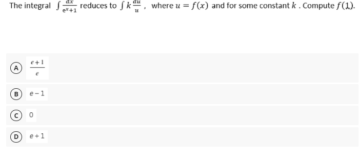 The integral reduces to Sk, where u = f(x) and for some constant k . Compute f(1).
e*+1
e+1
A
B
e-1
e +1
