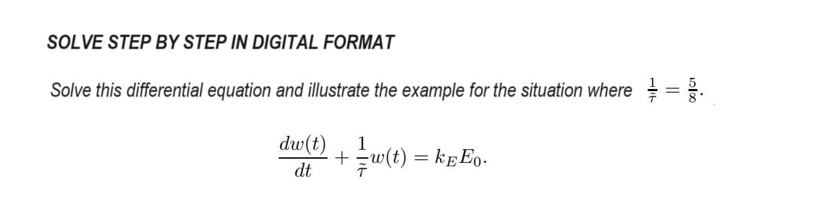 SOLVE STEP BY STEP IN DIGITAL FORMAT
Solve this differential equation and illustrate the example for the situation where
dw(t)
1
+
dt
= w(t) = KEE。.
11