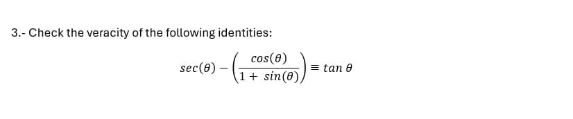 3.- Check the veracity of the following identities:
sec(0) -
cos(0)
1 + sin(0),
= tan 0