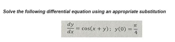Solve the following differential equation using an appropriate substitution
dy
dx
=
cos(x + y); y(0)
TU
4