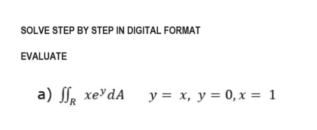 SOLVE STEP BY STEP IN DIGITAL FORMAT
EVALUATE
a) SSR xey da y = x, y = 0, x = 1