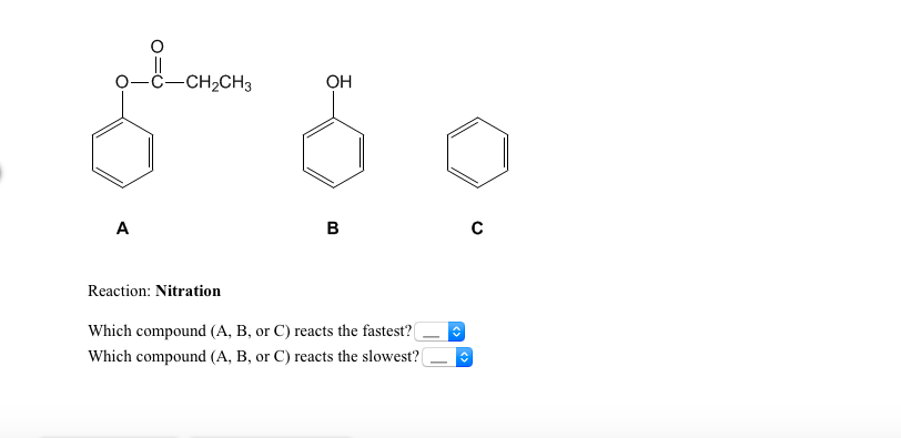 ċ-CH2CH3
OH
A
B
Reaction: Nitration
Which compound (A, B, or C) reacts the fastest?
Which compound (A, B, or C) reacts the slowest?
