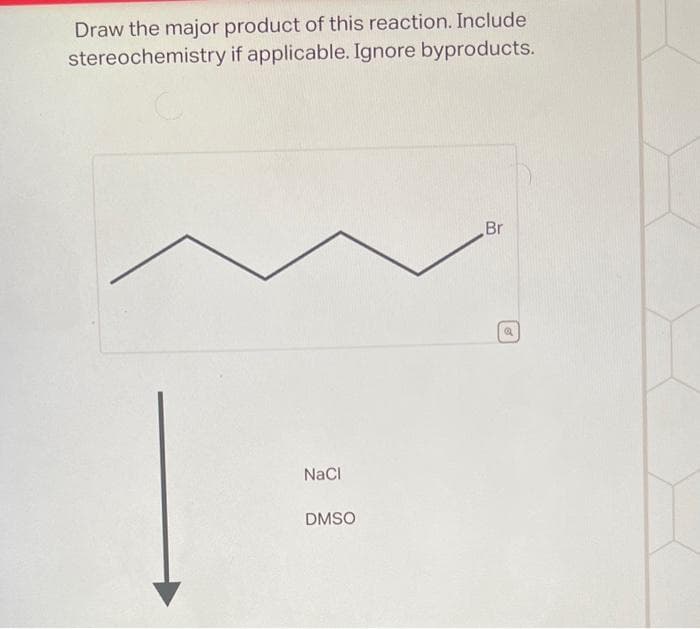 Draw the major product of this reaction. Include
stereochemistry if applicable. Ignore byproducts.
NaCl
DMSO
Br
Q