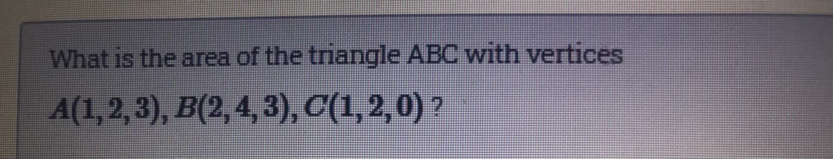 What is the area of the triangle ABC with vertices
A(1,2, 3), B(2, 4, 3), C(1,2,0) ?
