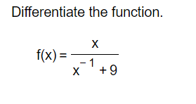 Differentiate the function.
X
f(x)= - 1
X +9