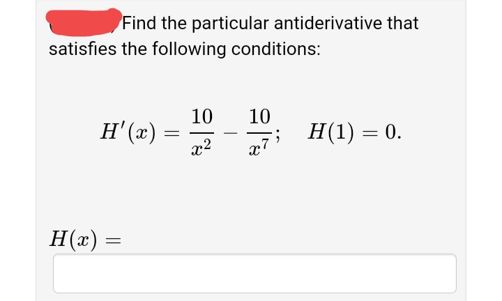 Find the particular antiderivative that
satisfies the following conditions:
10
10
H' (x)
x?
Н(1) — 0.
x7
H(æ) =
