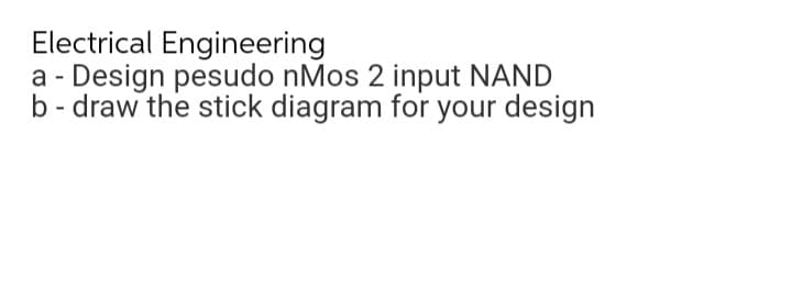 Electrical Engineering
a - Design pesudo nMos 2 input NAND
b- draw the stick diagram for your design