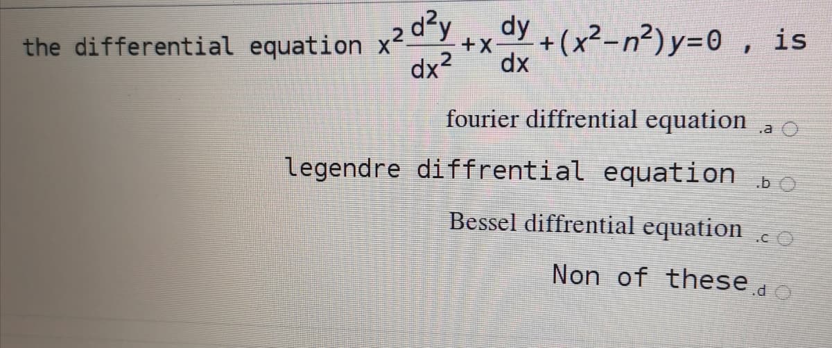 dy
the differential equation x2
dx?
+(x²-n²)y=0 , is
dx
fourier diffrential equation
.a ()
legendre diffrential equation bo
Bessel diffrential equation co
Non of these do
