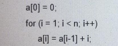 a[0] = 0;
%3D
for (i = 1; i< n; i++)
a[i] = a[i-1] + i;
%3D
