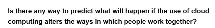 Is there any way to predict what will happen if the use of cloud
computing alters the ways in which people work together?