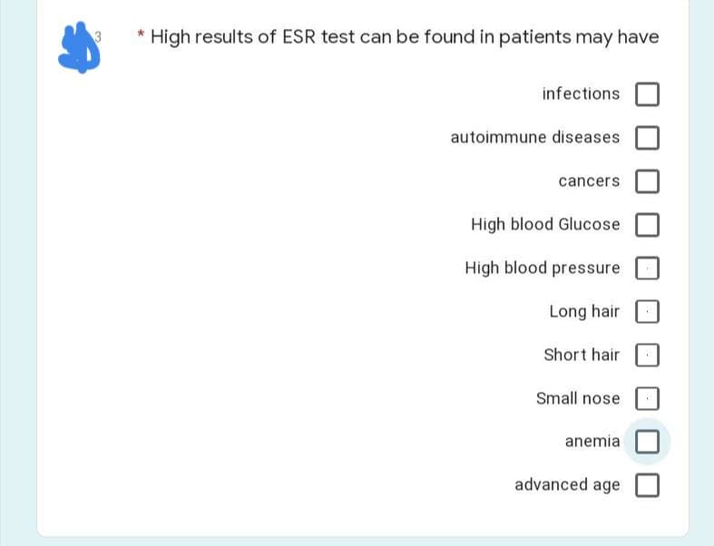 * High results of ESR test can be found in patients may have
infections
autoimmune diseases
cancers
High blood Glucose
High blood pressure
Long hair
Short hair
Small nose
anemia
advanced age
