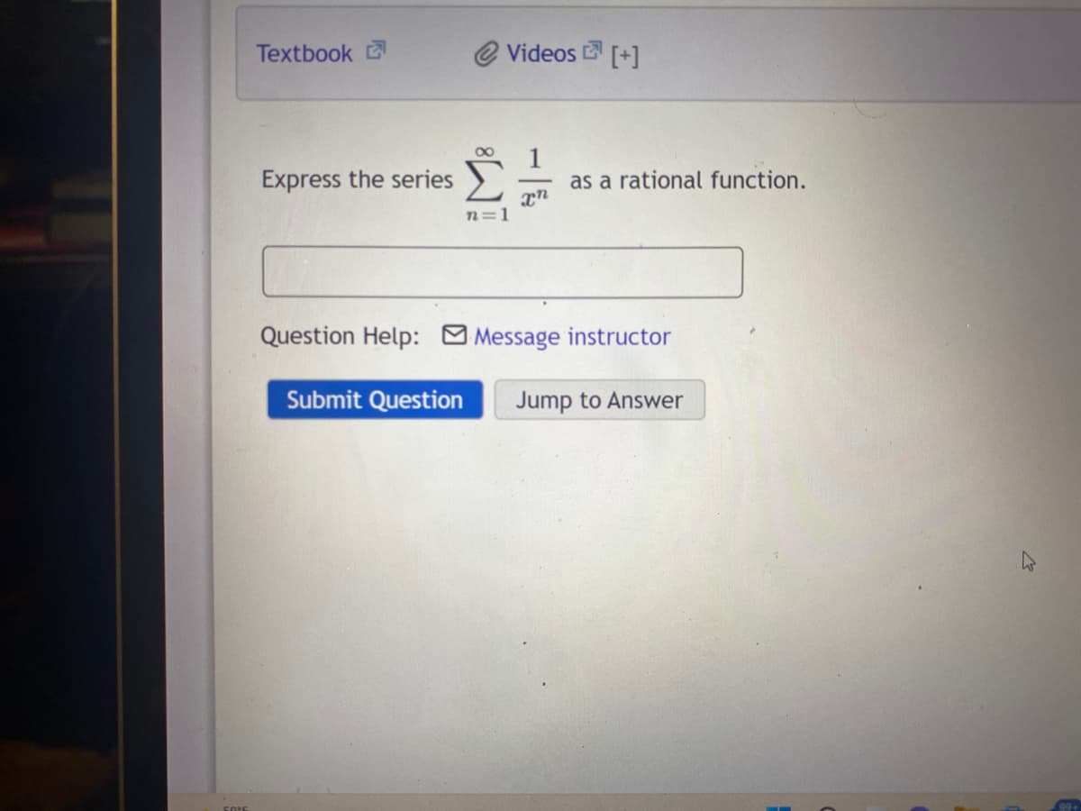 Textbook
Videos [+]
Express the series
as a rational function.
n=1
Question Help: Message instructor
Submit Question
Jump to Answer
