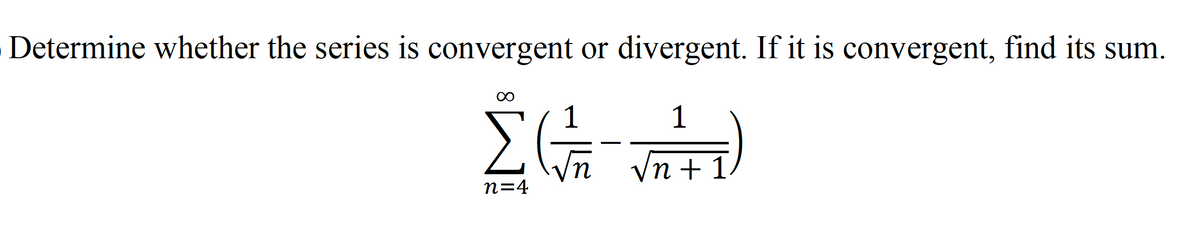 Determine whether the series is convergent or divergent. If it is convergent, find its sum.
ΣΕ
1
Vn+1
η
η=4
