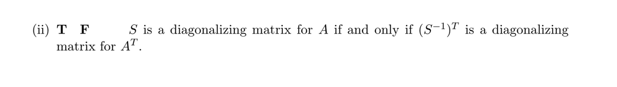 (ii) T F
S is a diagonalizing matrix for A if and only if (S-¹) is a diagonalizing
matrix for AT.