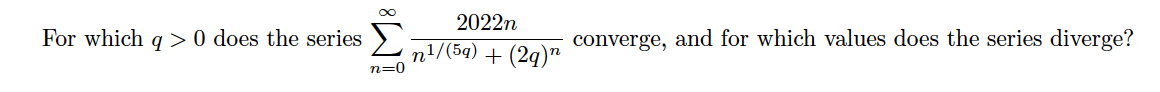 ∞
2022n
For which q > 0 does the series > n¹/(59) + (29)
n=0
converge, and for which values does the series diverge?