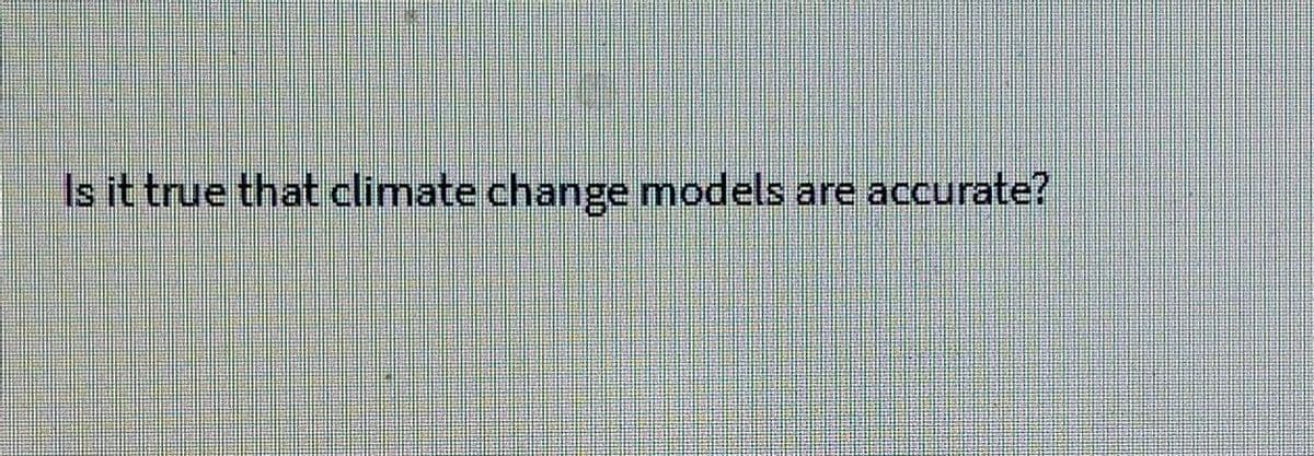 Is it true that climate change models are accurate?
