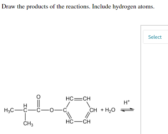 Draw the products of the reactions. Include hydrogen atoms.
Select
HC=CH
H*
H3C-C-
-C.
CH + H20
HC-CH
CH3
