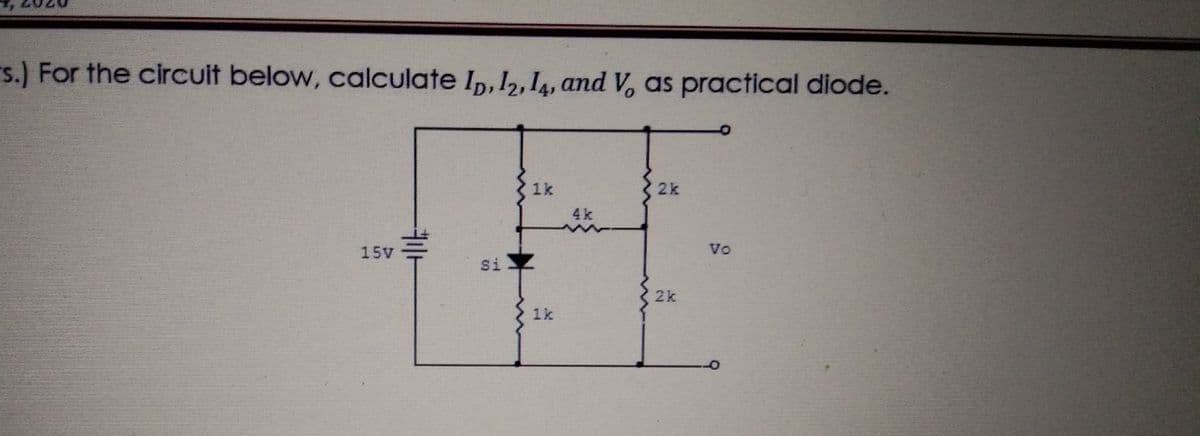 s.) For the circuit below, calculate Ip, I2,14, and V, as practical diode.
1k
2k
4k
15V
Vo
si
2k
1k

