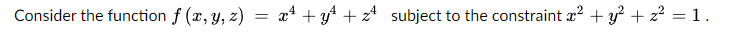Consider the function f (x, y, z)
=
x+y+z¹ subject to the constraint x² + y² + z² = 1.