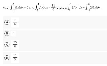11
~ [ ²₁ f(x) dx = 0 and [ f(x) dx = 1 1 1
Given
11
A
6
B
C
D
0
55
6
11
5
te [*3f(x) dx - 2f(x) dx.
evaluate