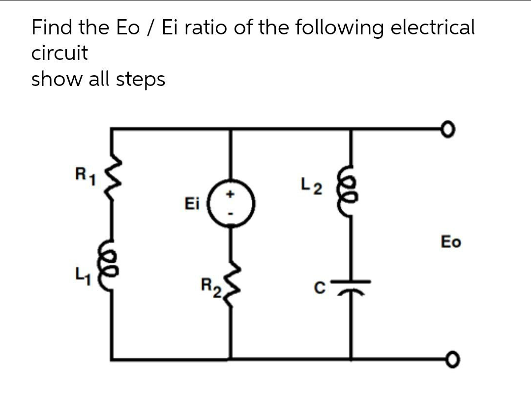 Find the Eo / Ei ratio of the following electrical
circuit
show all steps
R1
L2
Ei
Eo
R2
