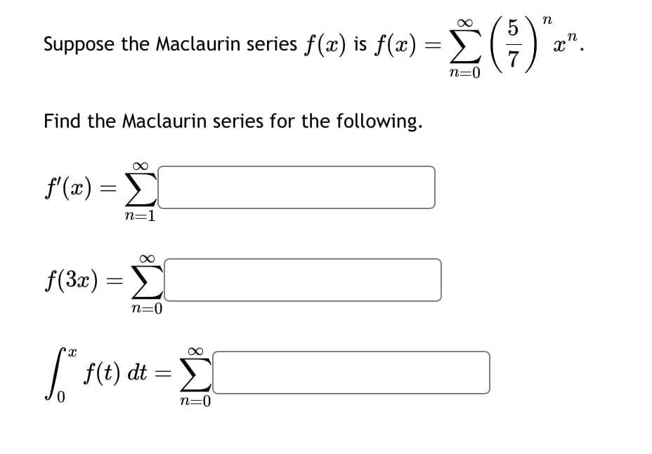 Suppose the Maclaurin series f(x) is f(x) = Σ
Find the Maclaurin series for the following.
f'(x) = Σ
Σ
f(3x) =
n=1
n=0
Σ(1)
n=0
n
S
0
x
f(t) dt
n=0
xn